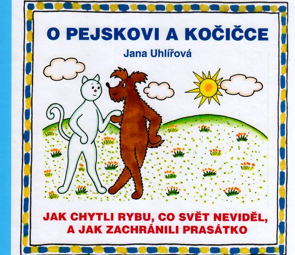 O PEJSKOVI A KOČIČCE : JAK CHYTLI RYBU CO SVĚT NEVIDĚL A JAK ZACHRÁNILI PRASÁTKO