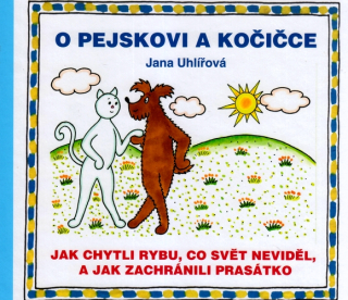 O PEJSKOVI A KOČIČCE : JAK CHYTLI RYBU CO SVĚT NEVIDĚL A JAK ZACHRÁNILI PRASÁTKO